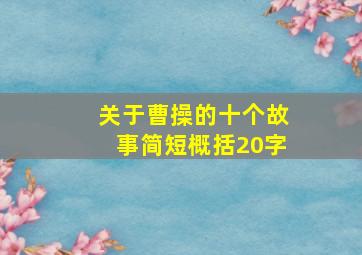 关于曹操的十个故事简短概括20字