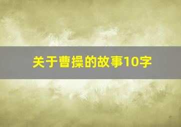 关于曹操的故事10字