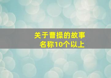 关于曹操的故事名称10个以上