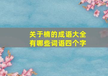 关于楠的成语大全有哪些词语四个字