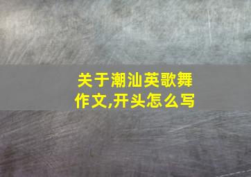 关于潮汕英歌舞作文,开头怎么写