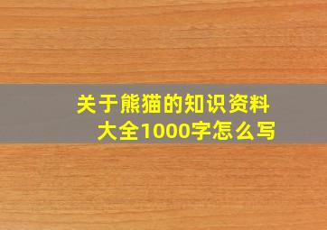 关于熊猫的知识资料大全1000字怎么写