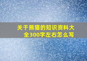 关于熊猫的知识资料大全300字左右怎么写