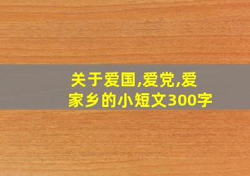 关于爱国,爱党,爱家乡的小短文300字