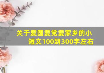 关于爱国爱党爱家乡的小短文100到300字左右