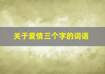 关于爱情三个字的词语