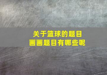 关于篮球的题目画画题目有哪些呢