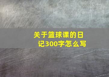 关于篮球课的日记300字怎么写