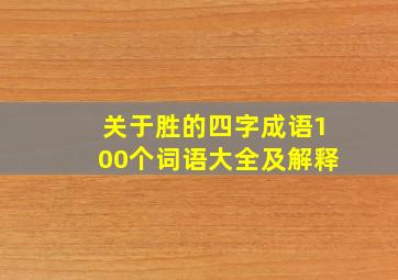 关于胜的四字成语100个词语大全及解释