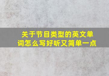 关于节目类型的英文单词怎么写好听又简单一点