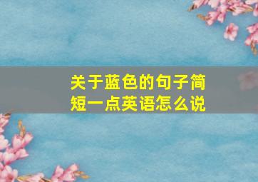 关于蓝色的句子简短一点英语怎么说