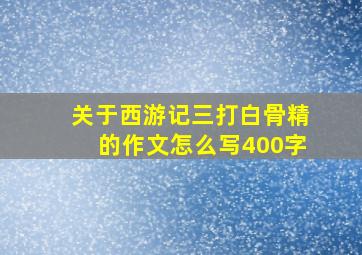 关于西游记三打白骨精的作文怎么写400字