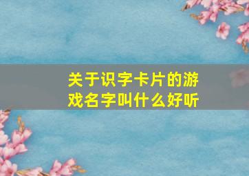 关于识字卡片的游戏名字叫什么好听