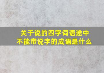 关于说的四字词语途中不能带说字的成语是什么