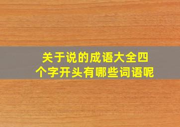 关于说的成语大全四个字开头有哪些词语呢