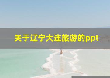 关于辽宁大连旅游的ppt