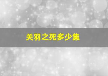 关羽之死多少集