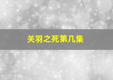 关羽之死第几集