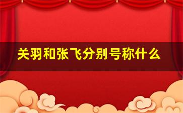 关羽和张飞分别号称什么