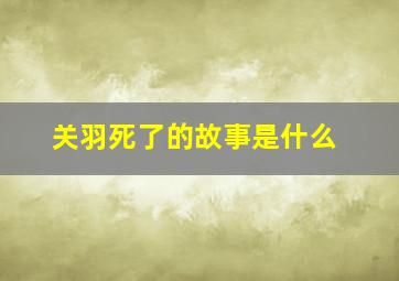 关羽死了的故事是什么