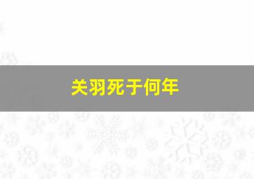 关羽死于何年