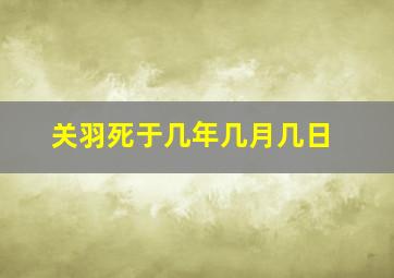 关羽死于几年几月几日