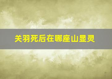 关羽死后在哪座山显灵