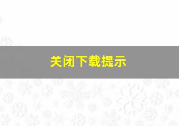 关闭下载提示