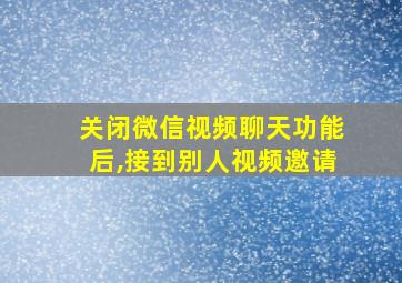 关闭微信视频聊天功能后,接到别人视频邀请