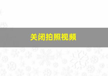 关闭拍照视频