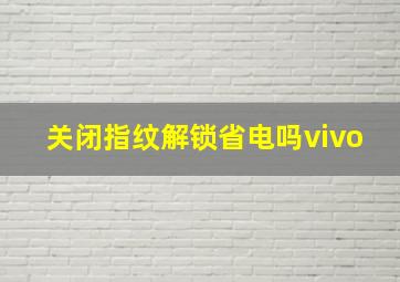 关闭指纹解锁省电吗vivo