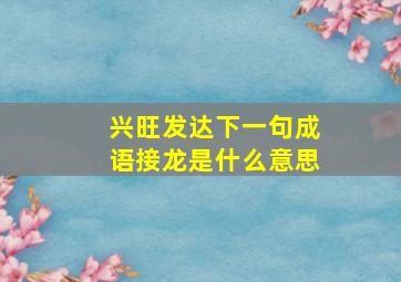 兴旺发达下一句成语接龙是什么意思