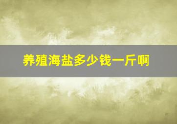 养殖海盐多少钱一斤啊