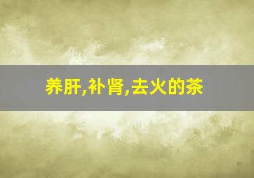 养肝,补肾,去火的茶