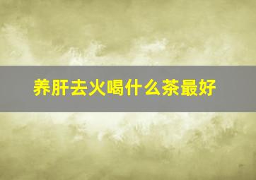 养肝去火喝什么茶最好