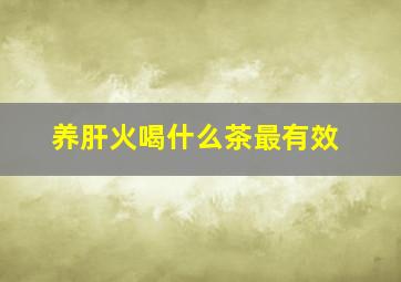 养肝火喝什么茶最有效