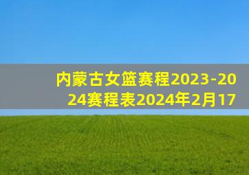 内蒙古女篮赛程2023-2024赛程表2024年2月17