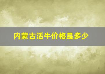 内蒙古活牛价格是多少