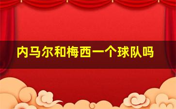 内马尔和梅西一个球队吗