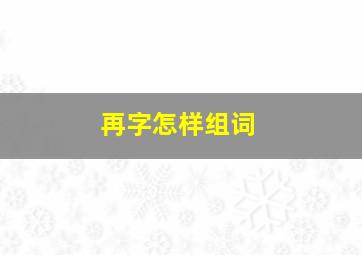 再字怎样组词