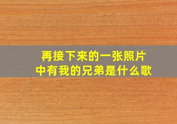 再接下来的一张照片中有我的兄弟是什么歌