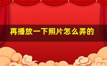 再播放一下照片怎么弄的