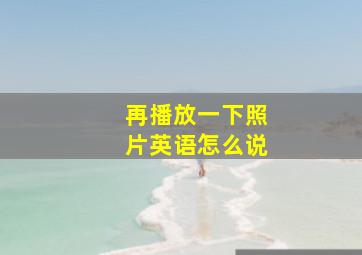 再播放一下照片英语怎么说