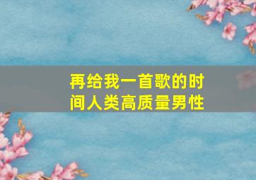 再给我一首歌的时间人类高质量男性