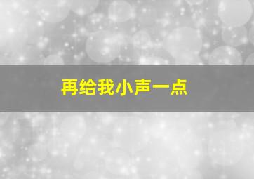 再给我小声一点