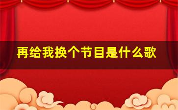 再给我换个节目是什么歌