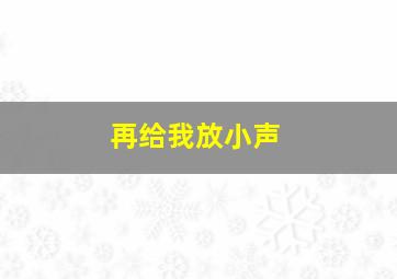 再给我放小声