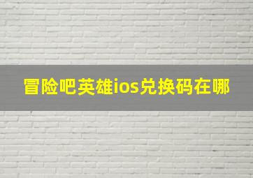 冒险吧英雄ios兑换码在哪