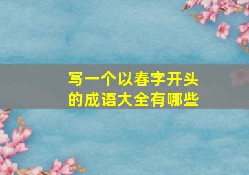 写一个以春字开头的成语大全有哪些