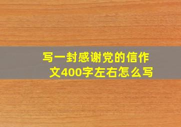 写一封感谢党的信作文400字左右怎么写